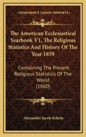 The American Ecclesiastical Yearbook V1, The Religious Statistics And History Of The Year 1859: Containing The Present Religious Statistics Of The World 1437089305 Book Cover