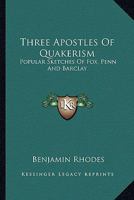 Three Apostles Of Quakerism - Popular Sketches Of Fox, Penn And Barclay 1432531980 Book Cover