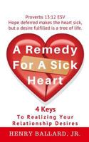 A Remedy for a Sick Heart: 4 Keys to Realizing Your Relationship Desires 1544867883 Book Cover