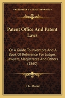 Patent Office and Patent Laws: or, a Guide to Inventors and a Book of Reference for Judges, Lawyers, Magistrates and Others. With Appendices 1013563638 Book Cover