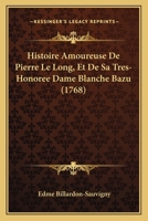 Histoire Amoureuse De Pierre Le Long, Et De Sa Tres-Honoree Dame Blanche Bazu (1768) 1104761319 Book Cover