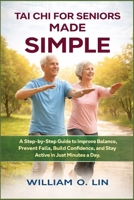TAI CHI FOR SENIORS MADE SIMPLE: A Step-by-Step Guide to Improve Balance, Prevent Falls, Build Confidence, and Stay Active in Just Minutes a Day B0GXBNDKQP Book Cover