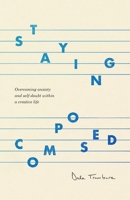 Staying Composed: Overcoming Anxiety and Self-Doubt Within a Creative Life 109724864X Book Cover