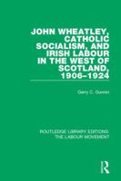 John Wheatley, Catholic Socialism, and Irish Labour in the West of Scotland, 1906-1924 1138336947 Book Cover
