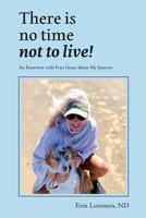 There Is No Time Not to Live! : An Interview with Fran Grace about My Journey 1732318565 Book Cover