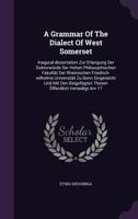 A Grammar of the Dialect of West Somerset: Inaugural-Disertation Zur Erlangung Der Doktorw�rde Der Hohen Philosophischen Fakult�t Der Rheinischen Friedrich-Wilhelms Universit�t Zu Bonn Eingereieht Und 1246451883 Book Cover