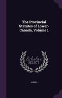 The Provincial Statutes of Lower-Canada, Volume 1 1147705704 Book Cover