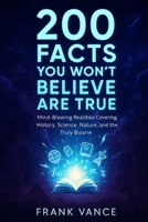 200 Facts You Won't Believe Are True: Mind-Blowing Realities Covering History, Science, Nature, and the Truly Bizarre B0F6K925FT Book Cover
