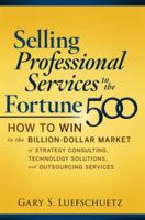 Selling Professional Services to the Fortune 500: How to Win in the Billion-Dollar Market of Strategy Consulting, Technology Solutions, and Outsourcing Services 0071622829 Book Cover