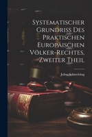Systematischer Grundriss Des Praktischen Europäischen Völker-Rechtes, Zweiter Theil 1021619914 Book Cover