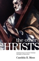 The Other Christs: Imitating Jesus in Ancient Christian Ideologies of Martyrdom 0199914389 Book Cover