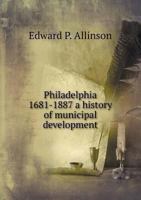 Philadelphia 1681-1887 a History of Municipal Development 5518504381 Book Cover