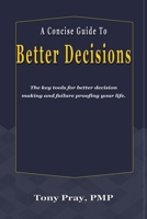 A Concise Guide To Better Decisions: The key tools for better decision making and failure proofing your life. 1590955226 Book Cover