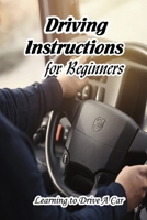 Driving Instructions for Beginners: Learning to Drive A Car: Driving Lessions for Beginners B091F18PQX Book Cover