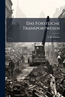 Das Forstliche Transportwesen: Darstellung Seiner Mittel Und Anstalten Mit Rucksicht Auf Zweckmassige Auswahl, Einrichtung Und Benutzung Derselben 1148508856 Book Cover
