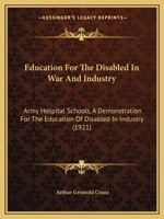 Education for the Disabled in War and Industry; Army Hospital Schools: A Demonstration for the Education of Disabled in Industry 1436829585 Book Cover