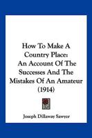 How To Make A Country Place: An Account Of The Successes And The Mistakes Of An Amateur 1166197700 Book Cover