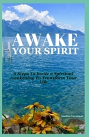 AWAKE YOUR SPIRIT: 6 Steps to Invite A Spiritual Awakening to Transform Your Life B0CKCZTLXF Book Cover