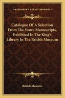 Catalogue of a Selection from the Stowe Manuscripts, Exhibited in the King's Library in the British Museum 1432656120 Book Cover