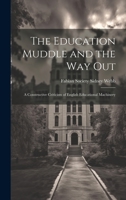 The Education Muddle and the Way Out: A Constructive Criticism of English Educational Machinery 1020888709 Book Cover