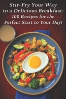 Stir-Fry Your Way to a Delicious Breakfast: 100 Recipes for the Perfect Start to Your Day! B0C87F2ZY3 Book Cover