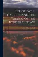 Life of Pat F. Garrett and the Taming of the Border Outlaw 1013403924 Book Cover