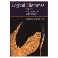 Logical Dilemmas: The Life and Work of Kurt Gödel 1568810253 Book Cover