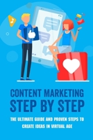 Content Marketing Step By Step: The Ultimate Guide And Proven Steps To Create Ideas In Virtual Age: The Complete Guide To Digital Marketing B09BGPFT46 Book Cover