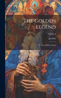 The Golden Legend: Or, Lives Of The Saints; Volume 6 1021774189 Book Cover