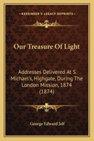 Our Treasure Of Light: Addresses Delivered At S. Michael's, Highgate, During The London Mission, 1874 1104360535 Book Cover