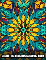 Geometric Delights Coloring Book: Intricate Therapeutic Geometric Designs for Mindful Coloring, Captivating Mandala and Seamless Patterns and Stained ... and Relaxing Moments, for Teens and Adults. B0CNDB6SNY Book Cover