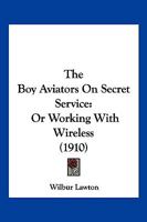The Boy Aviators on Secret Service: Or, Working with Wireless 1015044085 Book Cover