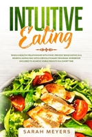 Intuitive Eating: Build a Healthy Relationship with Food - Prevent Binge Eating in a Mindful Eating Way with a Revolutionary Program - Workbook Included to Achieve Visible Results in A Short Time 1708210253 Book Cover
