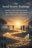 The Social Security Roadmap: A Beginner's Guide to Retirement Benefits, Smart Claiming Decisions, Spousal Benefits, Survivor Benefits, and Financial Confidence B0H9NL8XBB Book Cover