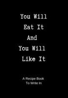 Recipe Book to Write In: You Will Eat It and You Will Like It - A Funny Blank Cookbook to Write In 1696899656 Book Cover