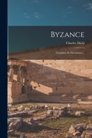Byzance, grandeur et d�cadence; l'�volution de l'histoire byzantine, les causes de la grandeur de Byzance, le causes de sa d�cadence, la civilisation byzantine et son influence, l'heritage de Byzance B0BMB6BV3Z Book Cover