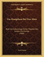 Das Konigthum Bei Den Alten: Rede Am Geburtstage Seiner Majestat Des Kaisers Und Konigs 1160366535 Book Cover