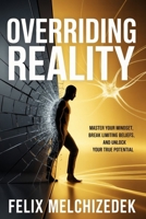 OVERRIDING REALITY: Master Your Mindset, Break Limiting Beliefs, and Unlock Your True Potential B0GKVHN54N Book Cover