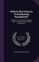 What Is The Truth As To Everlasting Punishment?: In Reply To Dr. Pusey's Late Treatise, "what Is Of Faith As To Everlasting Punishment?" 1355654289 Book Cover