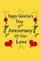 Happy Valentine's Day 6th Anniversary Of Our Love Notebook: Romantic Valentine's Day Gift For Wife,Husband,Girlfriend,Boyfriend. B083XVG9GD Book Cover