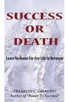 Success or Death : Leave No Room for Any Life in Between 1603835814 Book Cover