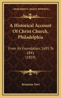 A Historical Account of Christ Church, Philadelphia, from Its Foundation, A.D. 1695 to A.D. 1841; And of St. Peter's and St. James's, Until the Separation of the Churches 136316144X Book Cover