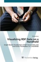 Visualizing RDF Data on a Handheld: Graph-Based Visualization of RDF Soccer Data and Interaction Possibilities on a Handheld 3836456907 Book Cover