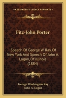 Fitz-John Porter: Speech Of George W. Ray, Of New York And Speech Of John A. Logan, Of Illinois 1120281598 Book Cover