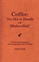 Coffee: Too Hot to Handle or Mishandled: A Guide to Hot Beverage Spills and Burn Lawsuits 194906607X Book Cover