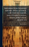 Information Sharing Among Intelligence, Law Enforcement, and Other Federal, State, and Local Agencies 1025128796 Book Cover