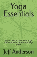 Yoga Essentials: All you need to know about yoga, the importance, benefits and yoga poses B0CSX8RYHZ Book Cover