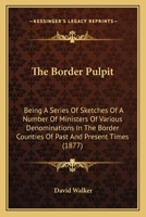 The Border Pulpit: Being A Series Of Sketches Of A Number Of Ministers Of Various Denominations In The Border Counties Of Past And Present Times 1437290183 Book Cover