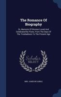 The romance of biography; or, Memoirs of women loved and celebrated by poets, from the days of the troubadours to the present age; a series of ... and virtue have exercised over the characters 1022117262 Book Cover