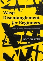 Wasp Disentanglement for Beginners: Poems of nature, landscape and memory 1471738477 Book Cover